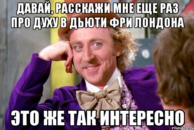 давай, расскажи мне еще раз про духу в дьюти фри лондона это же так интересно, Мем Ну давай расскажи (Вилли Вонка)