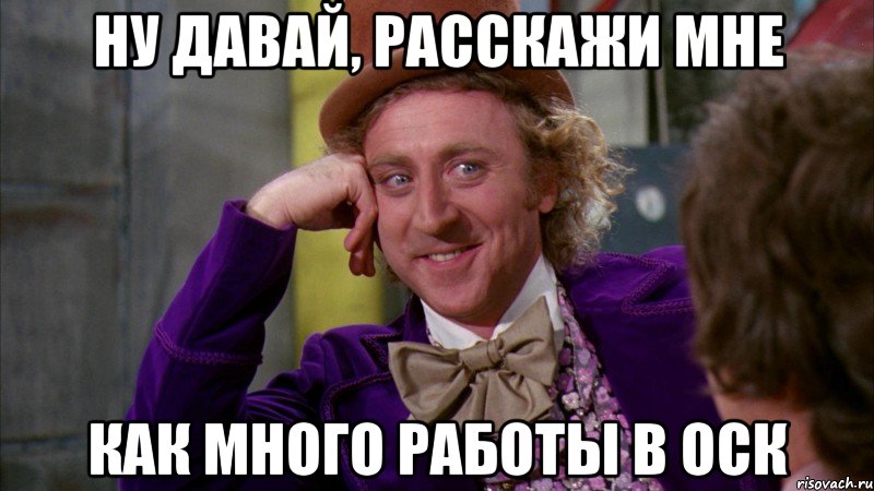 ну давай, расскажи мне как много работы в оск, Мем Ну давай расскажи (Вилли Вонка)