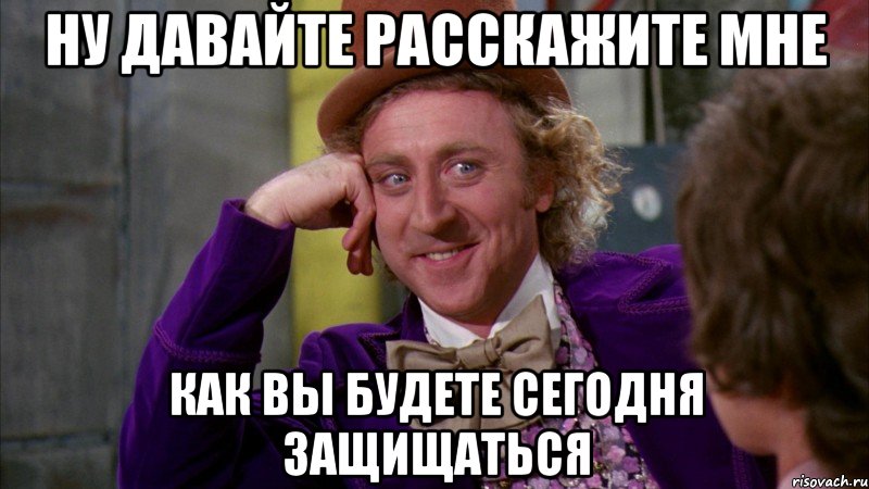 ну давайте расскажите мне как вы будете сегодня защищаться, Мем Ну давай расскажи (Вилли Вонка)