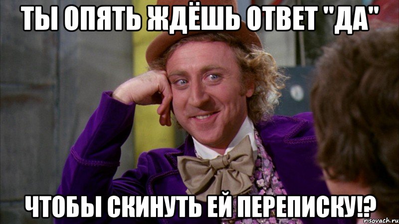 ты опять ждёшь ответ "да" чтобы скинуть ей переписку!?, Мем Ну давай расскажи (Вилли Вонка)