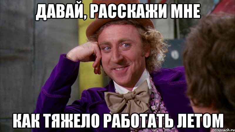 давай, расскажи мне как тяжело работать летом, Мем Ну давай расскажи (Вилли Вонка)