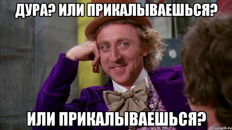 дура? или прикалываешься? или прикалываешься?, Мем Ну давай расскажи (Вилли Вонка)