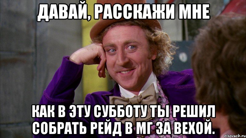 давай, расскажи мне как в эту субботу ты решил собрать рейд в мг за вехой., Мем Ну давай расскажи (Вилли Вонка)