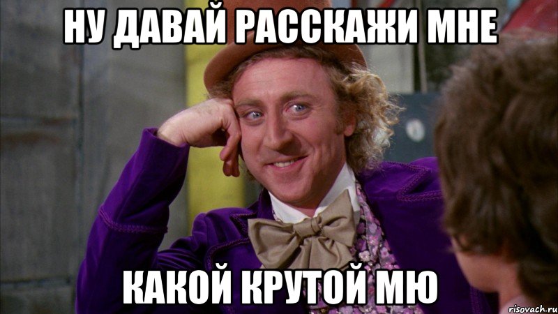 ну давай расскажи мне какой крутой мю, Мем Ну давай расскажи (Вилли Вонка)