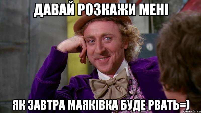 давай розкажи мені як завтра маяківка буде рвать=), Мем Ну давай расскажи (Вилли Вонка)