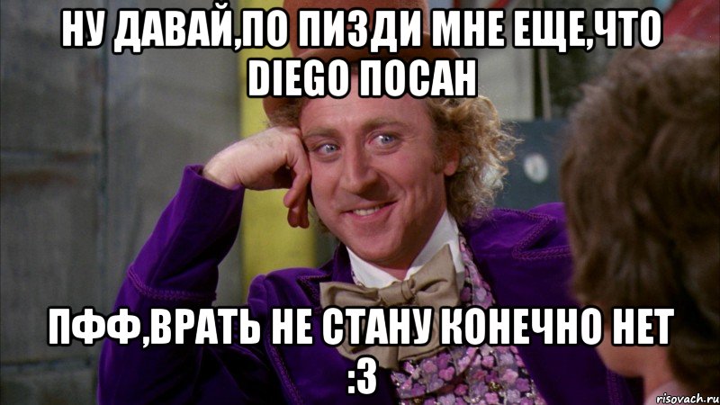 ну давай,по пизди мне еще,что diego посан пфф,врать не стану конечно нет :3, Мем Ну давай расскажи (Вилли Вонка)