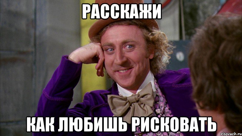 расскажи как любишь рисковать, Мем Ну давай расскажи (Вилли Вонка)