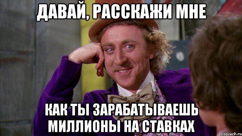 давай, расскажи мне как ты зарабатываешь миллионы на ставках, Мем Ну давай расскажи (Вилли Вонка)