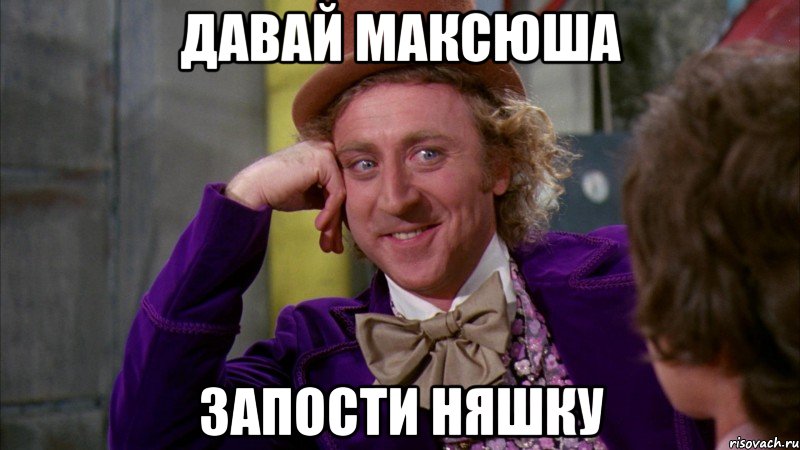 давай максюша запости няшку, Мем Ну давай расскажи (Вилли Вонка)