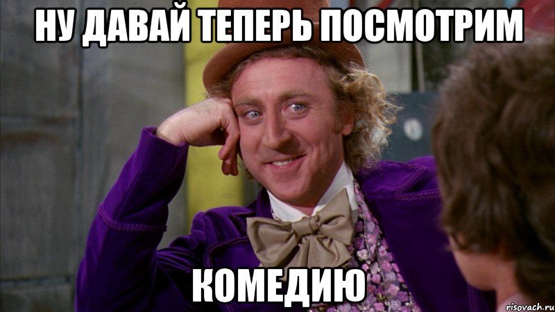 ну давай теперь посмотрим комедию, Мем Ну давай расскажи (Вилли Вонка)