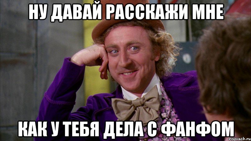 ну давай расскажи мне как у тебя дела с фанфом, Мем Ну давай расскажи (Вилли Вонка)