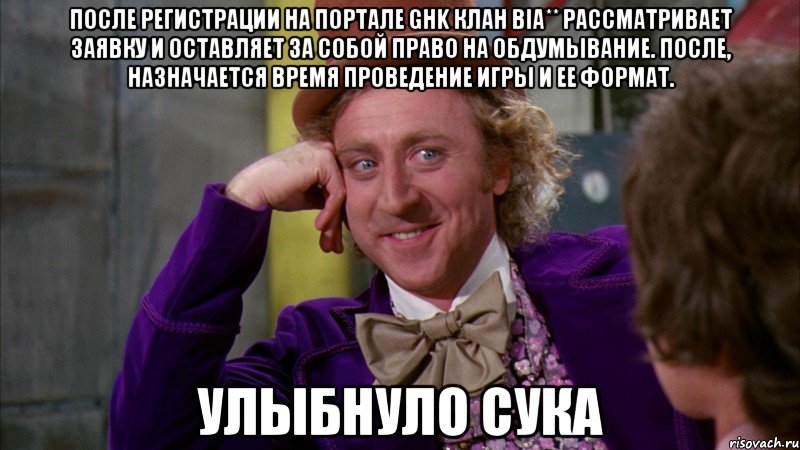после регистрации на портале ghk клан bia** рассматривает заявку и оставляет за собой право на обдумывание. после, назначается время проведение игры и ее формат. улыбнуло сука, Мем Ну давай расскажи (Вилли Вонка)