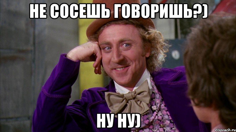 не сосешь говоришь?) ну ну), Мем Ну давай расскажи (Вилли Вонка)