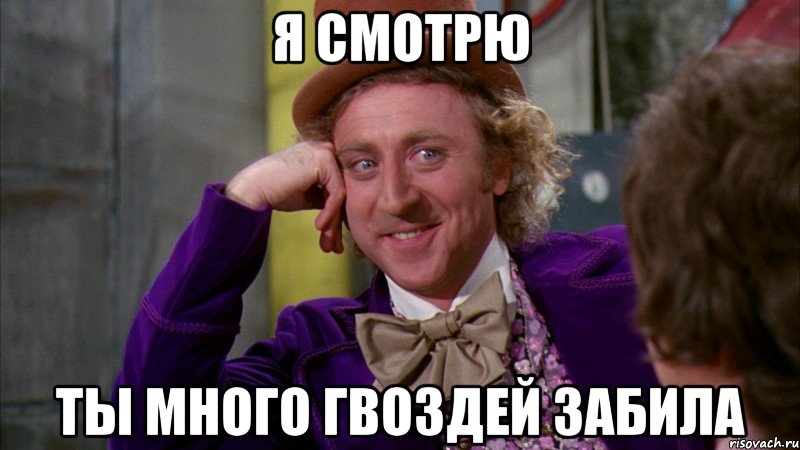 я смотрю ты много гвоздей забила, Мем Ну давай расскажи (Вилли Вонка)