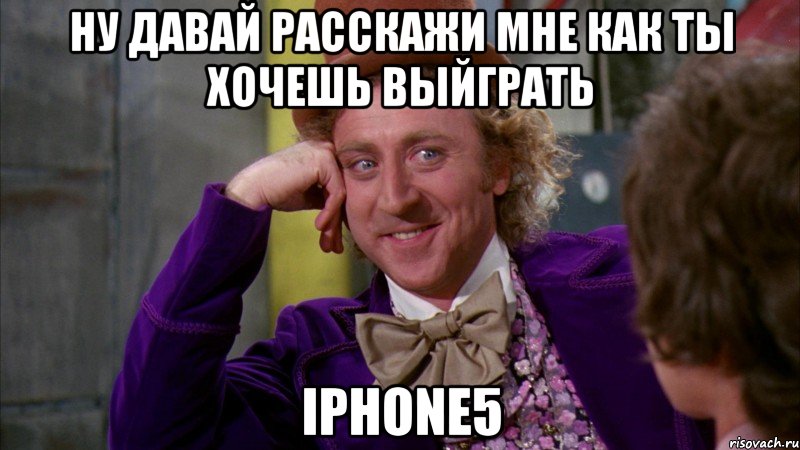 ну давай расскажи мне как ты хочешь выйграть iphone5, Мем Ну давай расскажи (Вилли Вонка)