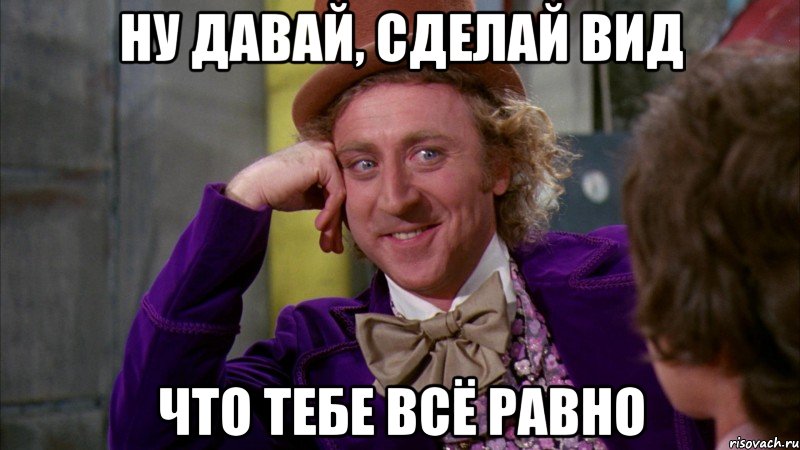 ну давай, сделай вид что тебе всё равно, Мем Ну давай расскажи (Вилли Вонка)