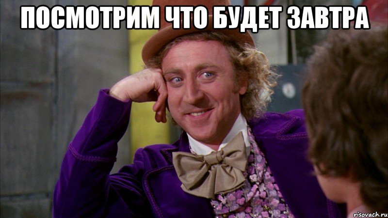 посмотрим что будет завтра , Мем Ну давай расскажи (Вилли Вонка)