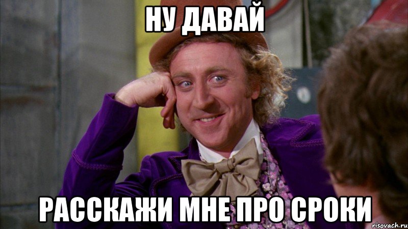 ну давай расскажи мне про сроки, Мем Ну давай расскажи (Вилли Вонка)