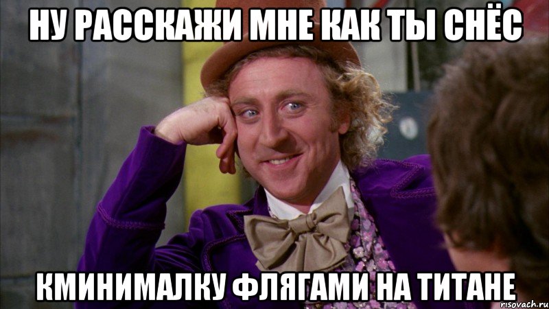 ну расскажи мне как ты снёс кминималку флягами на титане, Мем Ну давай расскажи (Вилли Вонка)