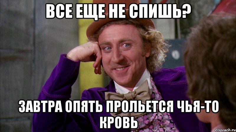 все еще не спишь? завтра опять прольется чья-то кровь, Мем Ну давай расскажи (Вилли Вонка)