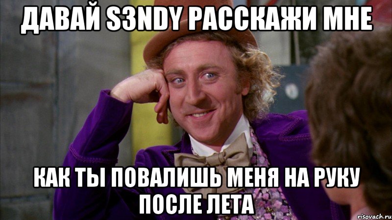 давай s3ndy расскажи мне как ты повалишь меня на руку после лета, Мем Ну давай расскажи (Вилли Вонка)