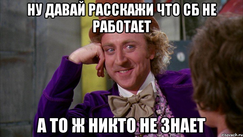 ну давай расскажи что сб не работает а то ж никто не знает, Мем Ну давай расскажи (Вилли Вонка)