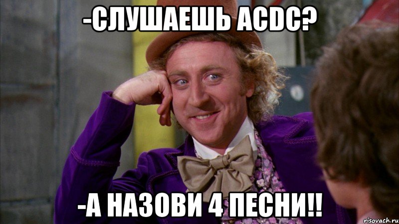 -слушаешь acdc? -а назови 4 песни!!, Мем Ну давай расскажи (Вилли Вонка)