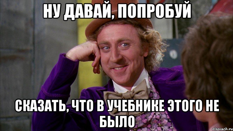 ну давай, попробуй сказать, что в учебнике этого не было, Мем Ну давай расскажи (Вилли Вонка)