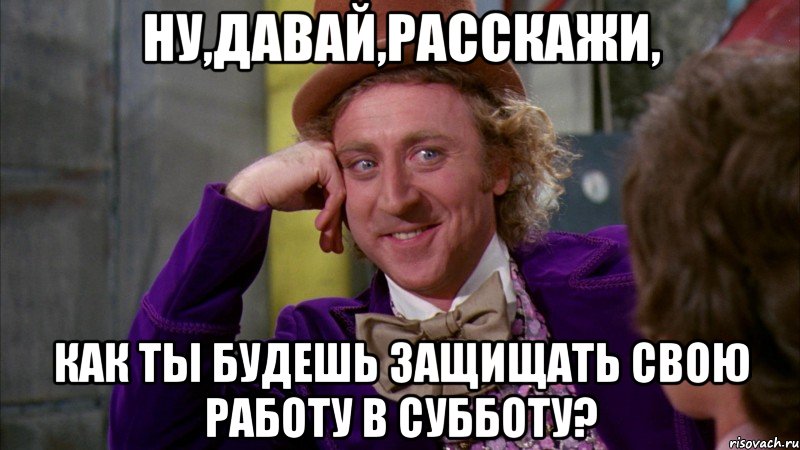 ну,давай,расскажи, как ты будешь защищать свою работу в субботу?, Мем Ну давай расскажи (Вилли Вонка)