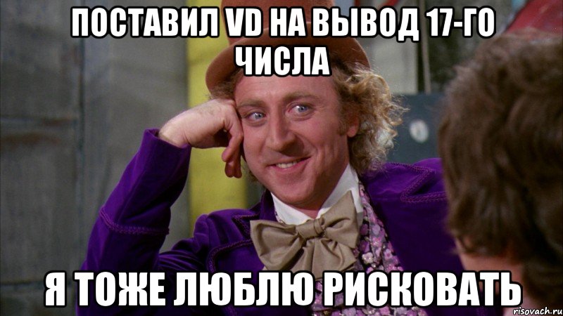 поставил vd на вывод 17-го числа я тоже люблю рисковать, Мем Ну давай расскажи (Вилли Вонка)