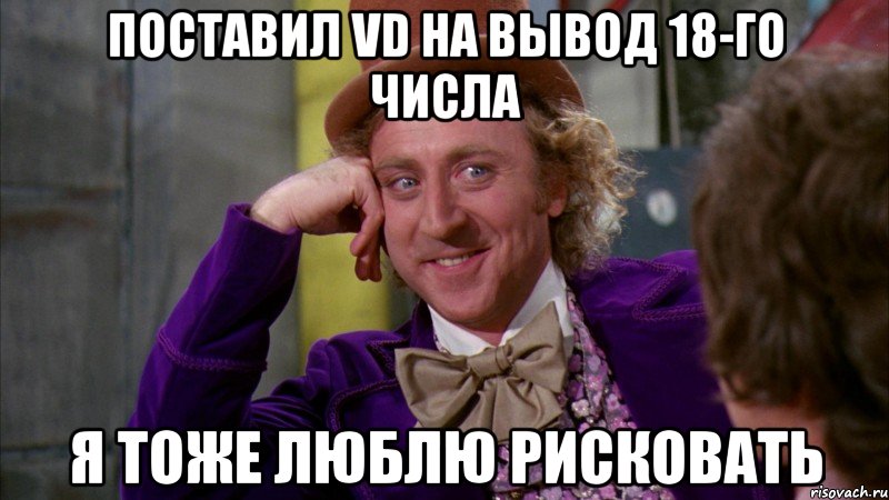 поставил vd на вывод 18-го числа я тоже люблю рисковать, Мем Ну давай расскажи (Вилли Вонка)