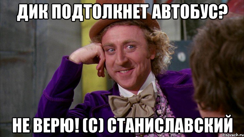 дик подтолкнет автобус? не верю! (с) станиславский, Мем Ну давай расскажи (Вилли Вонка)