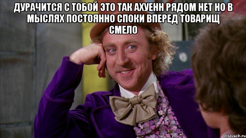 дурачится с тобой это так ахуенн рядом нет но в мыслях постоянно споки вперед товарищ смело , Мем Ну давай расскажи (Вилли Вонка)