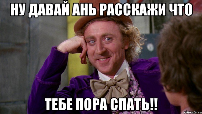 ну давай ань расскажи что тебе пора спать!!, Мем Ну давай расскажи (Вилли Вонка)