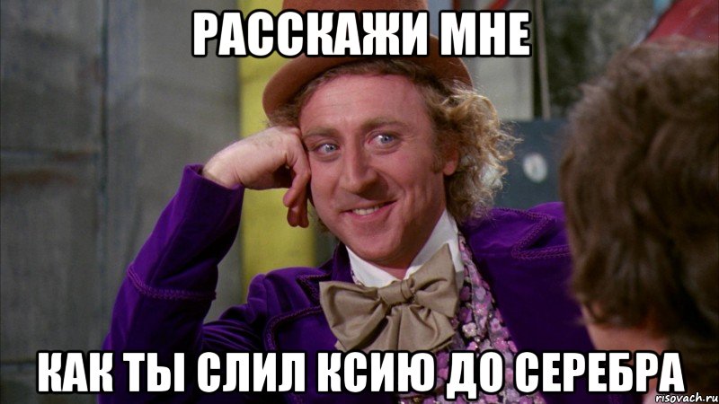 расскажи мне как ты слил ксию до серебра, Мем Ну давай расскажи (Вилли Вонка)