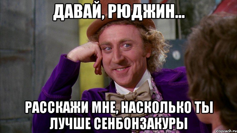 давай, рюджин... расскажи мне, насколько ты лучше сенбонзакуры, Мем Ну давай расскажи (Вилли Вонка)