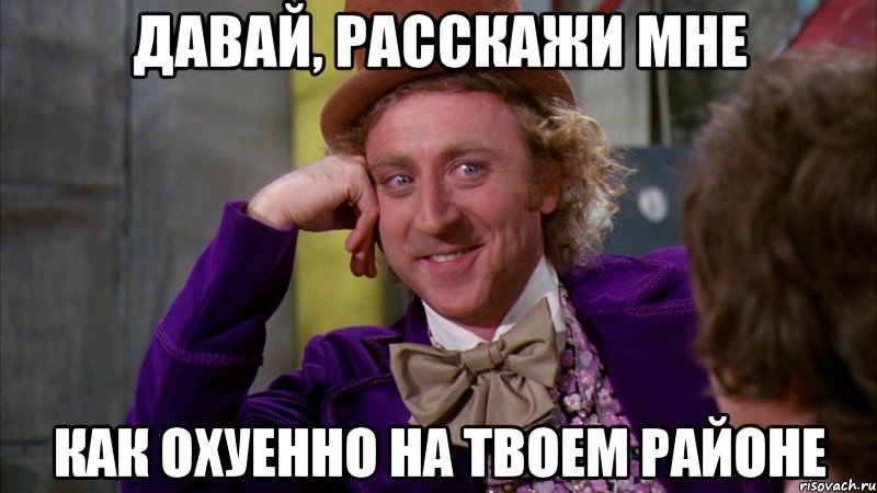 давай, расскажи мне как охуенно на твоем районе, Мем Ну давай расскажи (Вилли Вонка)