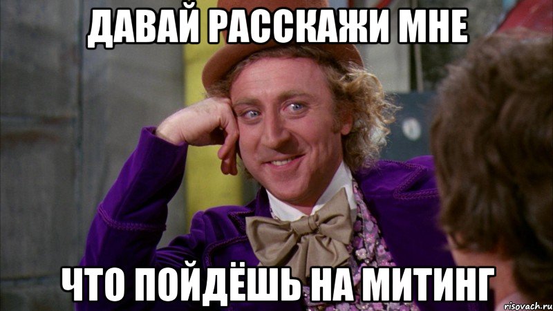 давай расскажи мне что пойдёшь на митинг, Мем Ну давай расскажи (Вилли Вонка)