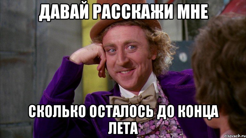 давай расскажи мне сколько осталось до конца лета, Мем Ну давай расскажи (Вилли Вонка)