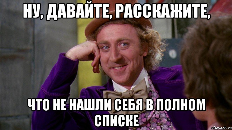 ну, давайте, расскажите, что не нашли себя в полном списке, Мем Ну давай расскажи (Вилли Вонка)