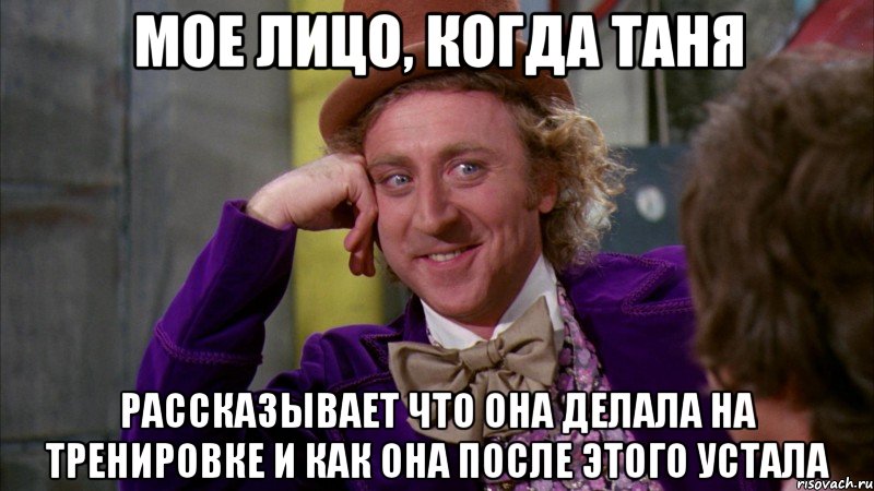 мое лицо, когда таня рассказывает что она делала на тренировке и как она после этого устала, Мем Ну давай расскажи (Вилли Вонка)