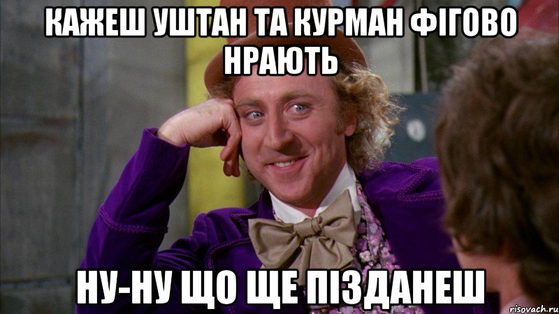 кажеш уштан та курман фігово нрають ну-ну що ще пізданеш, Мем Ну давай расскажи (Вилли Вонка)