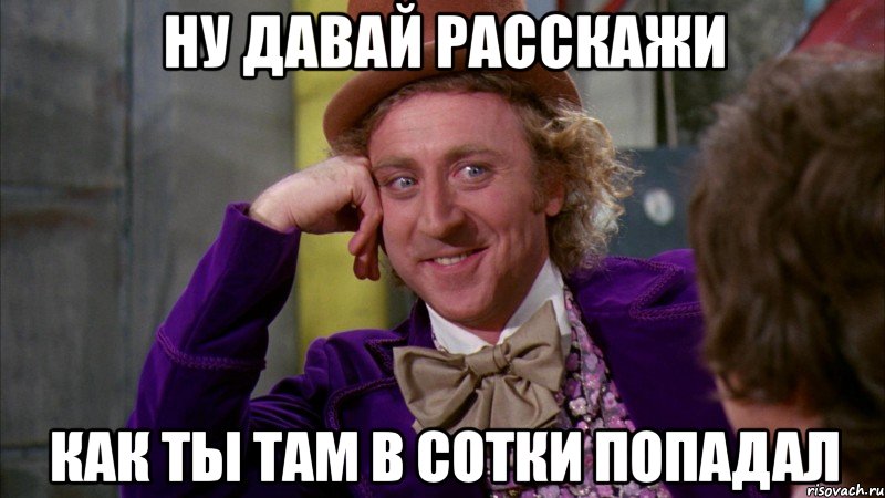 ну давай расскажи как ты там в сотки попадал, Мем Ну давай расскажи (Вилли Вонка)