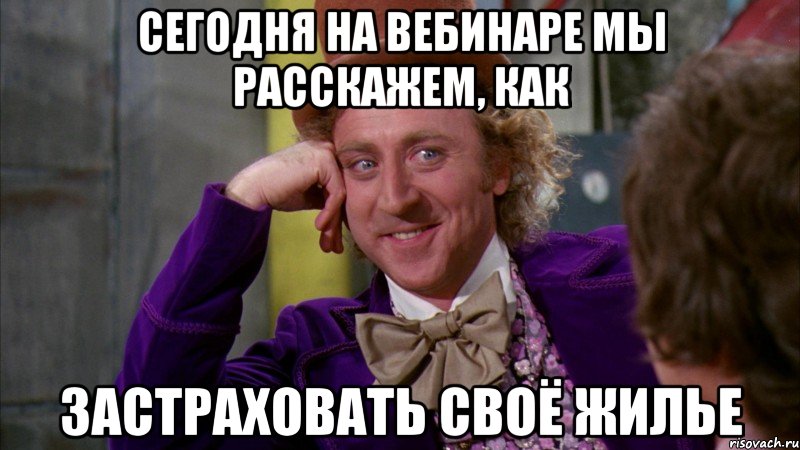 сегодня на вебинаре мы расскажем, как застраховать своё жилье, Мем Ну давай расскажи (Вилли Вонка)