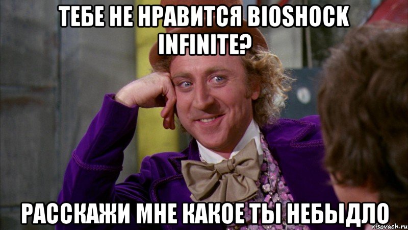 тебе не нравится bioshock infinite? расскажи мне какое ты небыдло, Мем Ну давай расскажи (Вилли Вонка)