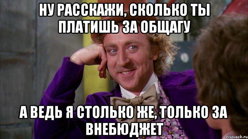 ну расскажи, сколько ты платишь за общагу а ведь я столько же, только за внебюджет, Мем Ну давай расскажи (Вилли Вонка)