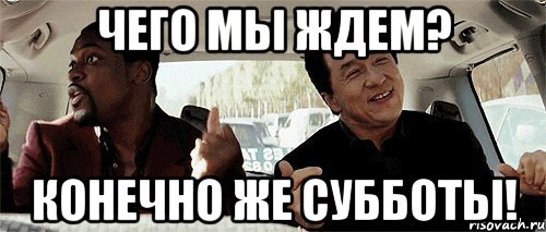 чего мы ждем? конечно же субботы!