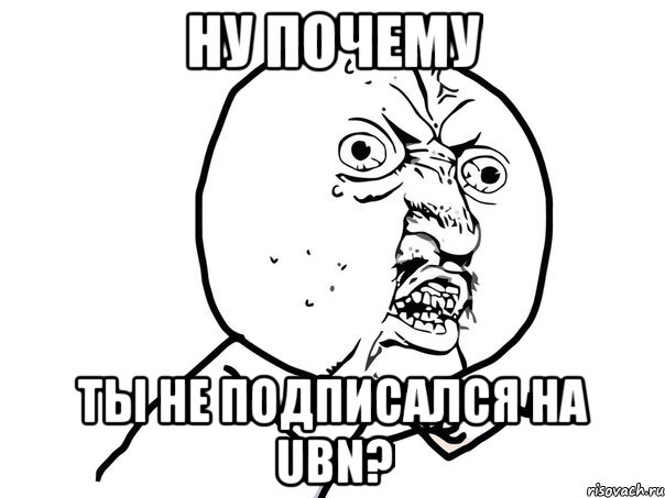 ну почему ты не подписался на ubn?, Мем Ну почему (белый фон)