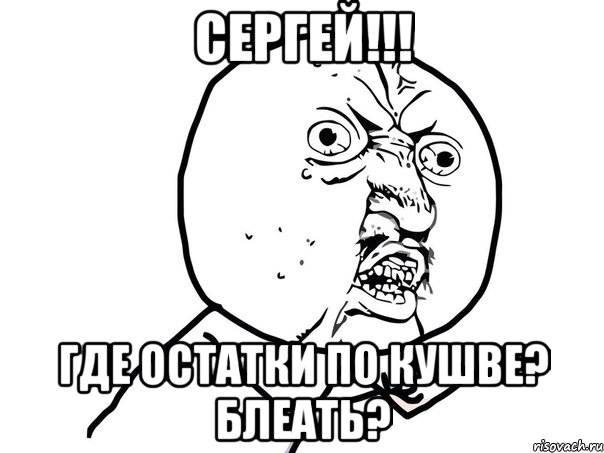 сергей!!! где остатки по кушве? блеать?, Мем Ну почему (белый фон)