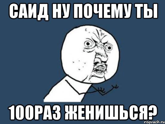 саид ну почему ты 100раз женишься?, Мем Ну почему